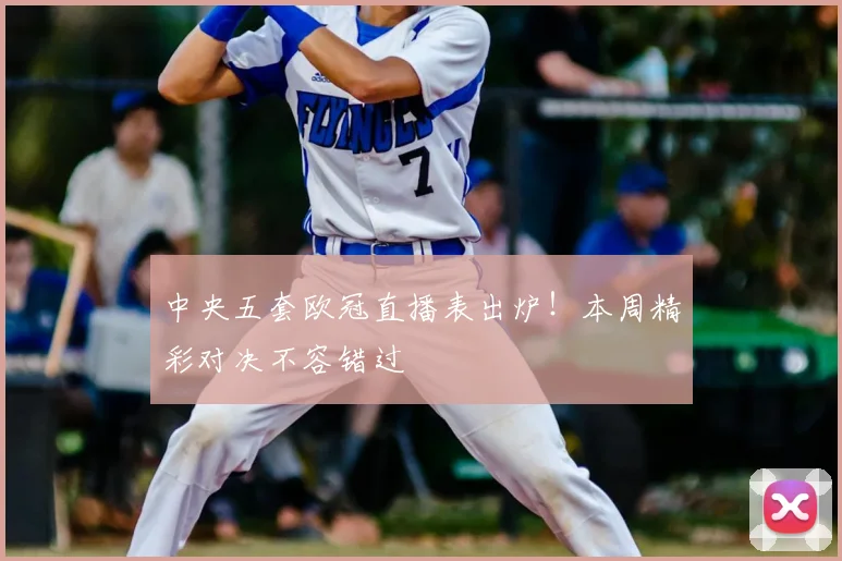 中央五套欧冠直播表出炉！本周精彩对决不容错过