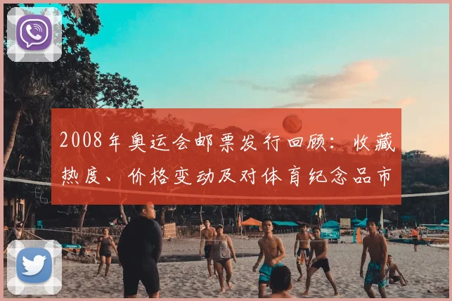 2008年奥运会邮票发行回顾：收藏热度、价格变动及对体育纪念品市场影响