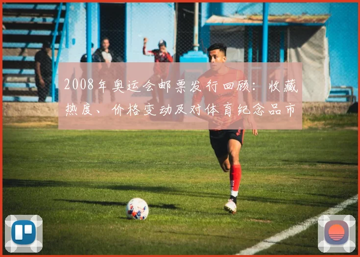 2008年奥运会邮票发行回顾：收藏热度、价格变动及对体育纪念品市场影响