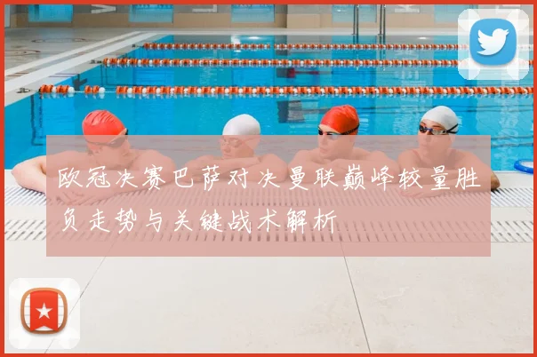 欧冠决赛巴萨对决曼联巅峰较量胜负走势与关键战术解析
