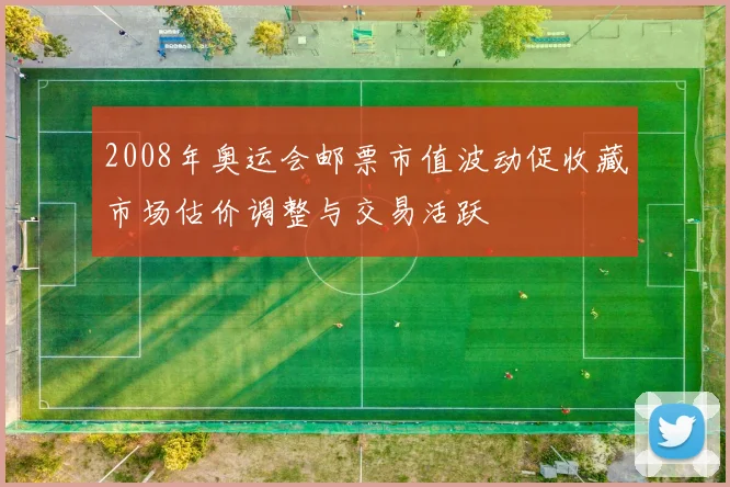 2008年奥运会邮票市值波动促收藏市场估价调整与交易活跃