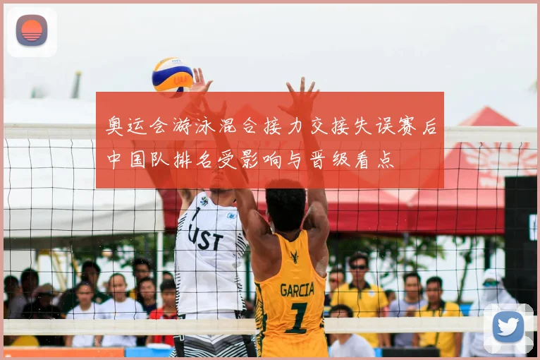 奥运会游泳混合接力交接失误赛后中国队排名受影响与晋级看点