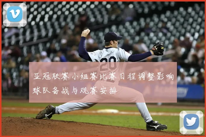 亚冠联赛小组赛比赛日程调整影响球队备战与观赛安排