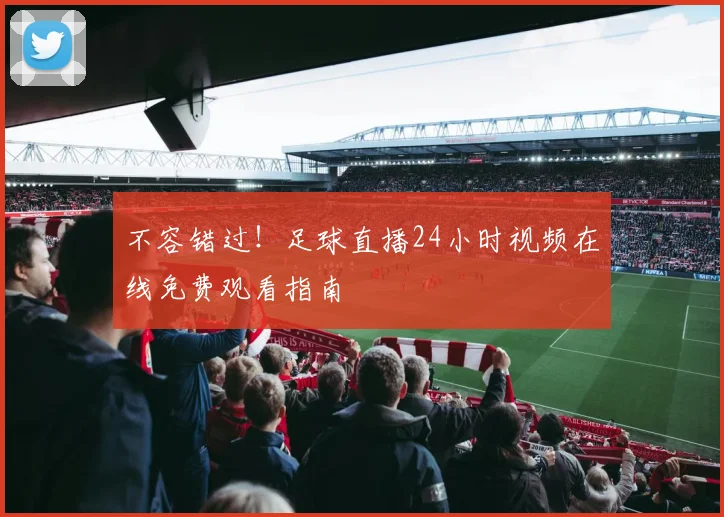 不容错过！足球直播24小时视频在线免费观看指南