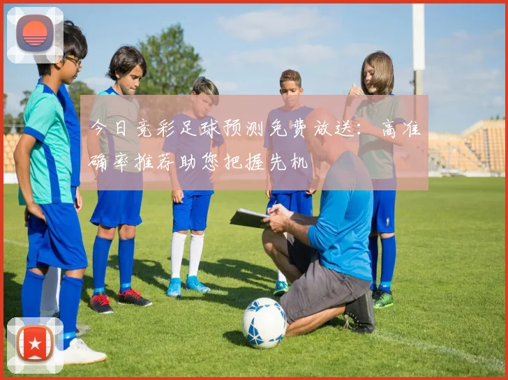 今日竞彩足球预测免费放送：高准确率推荐助您把握先机