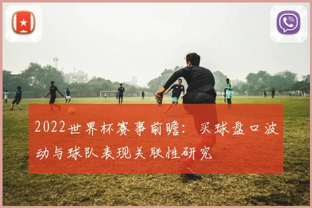 2022世界杯赛事前瞻：买球盘口波动与球队表现关联性研究