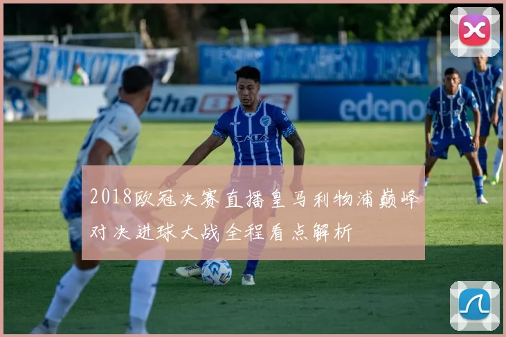 2018欧冠决赛直播皇马利物浦巅峰对决进球大战全程看点解析