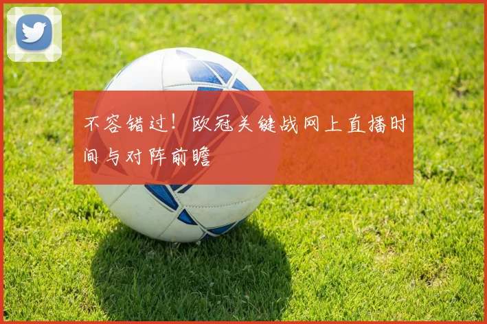 不容错过！欧冠关键战网上直播时间与对阵前瞻