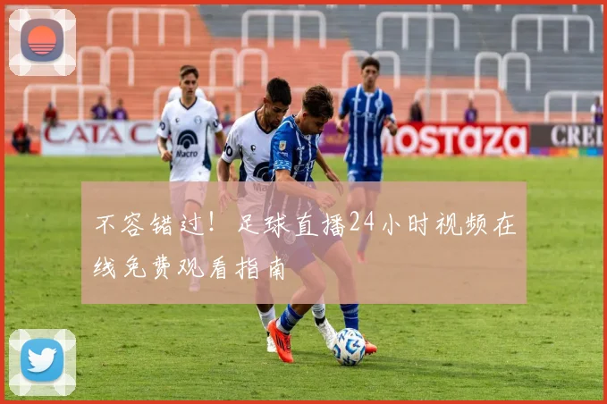 不容错过！足球直播24小时视频在线免费观看指南