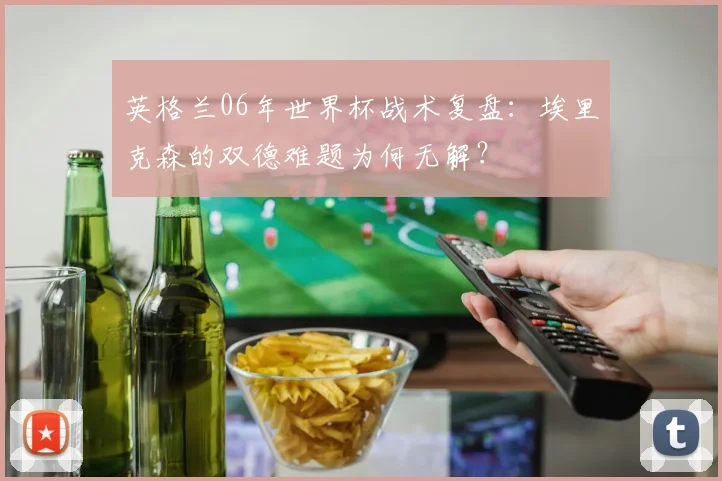 英格兰06年世界杯战术复盘：埃里克森的双德难题为何无解？