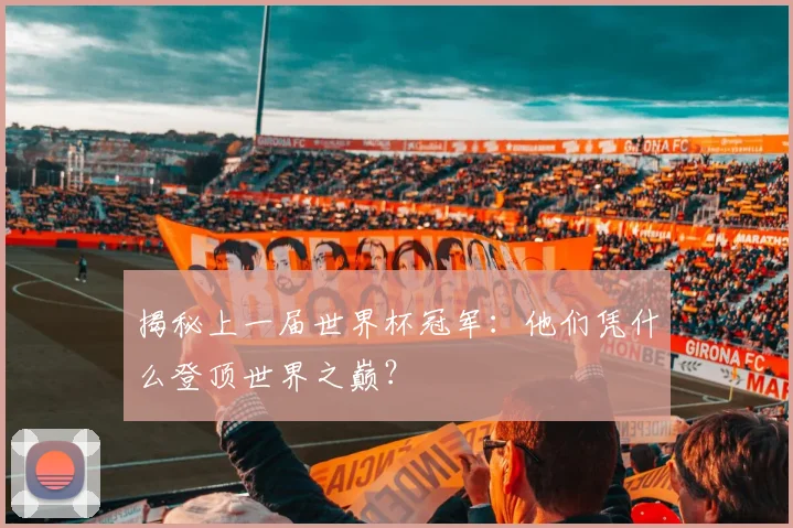 揭秘上一届世界杯冠军：他们凭什么登顶世界之巅？