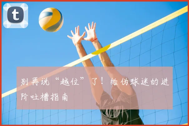 别再说“越位”了！给伪球迷的进阶吐槽指南