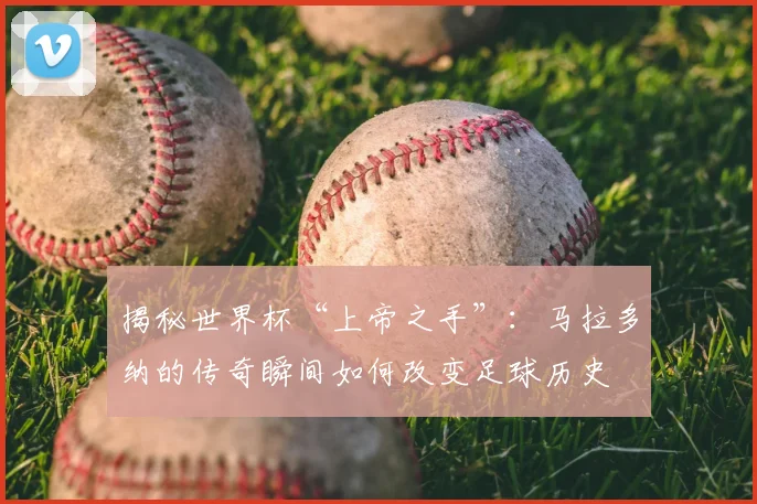 揭秘世界杯“上帝之手”：马拉多纳的传奇瞬间如何改变足球历史