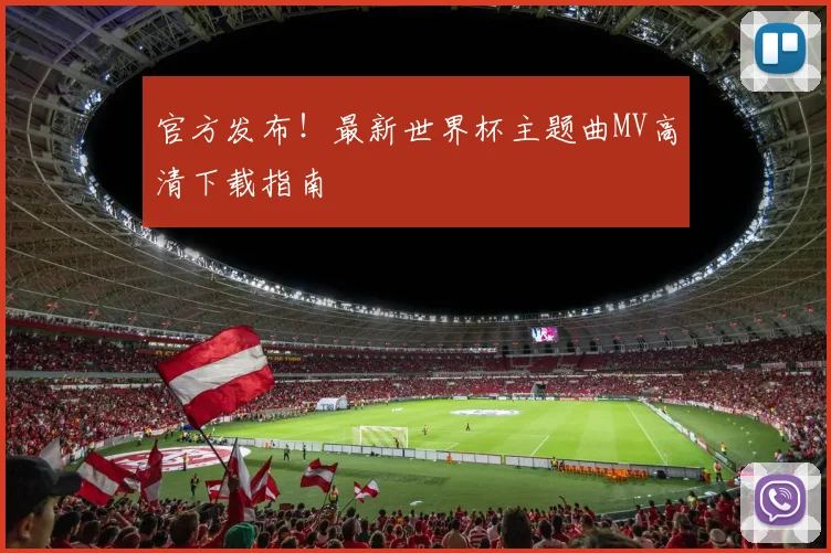 官方发布！最新世界杯主题曲MV高清下载指南