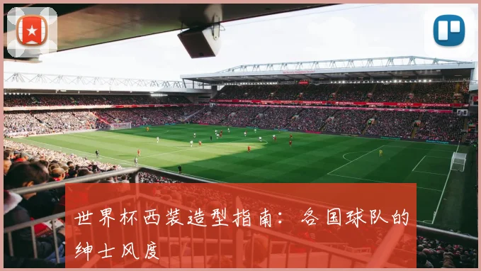 世界杯西装造型指南：各国球队的绅士风度