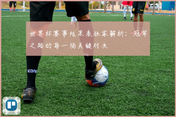 世界杯赛事结果表独家解析：冠军之路的每一场关键对决