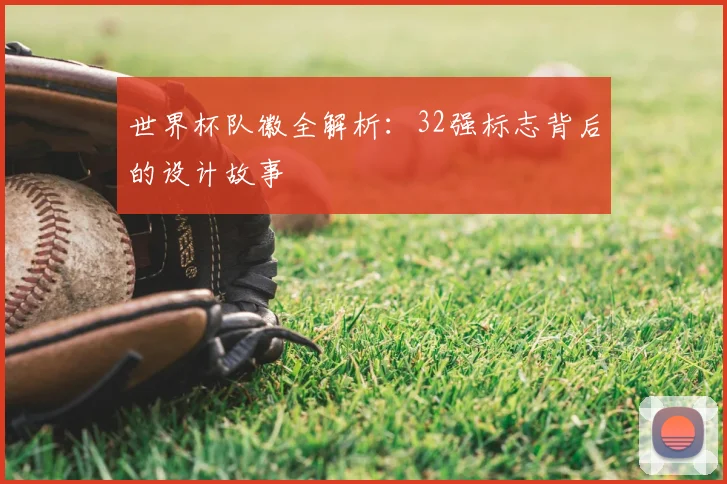 世界杯队徽全解析：32强标志背后的设计故事