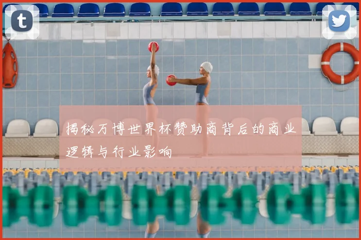 揭秘万博世界杯赞助商背后的商业逻辑与行业影响