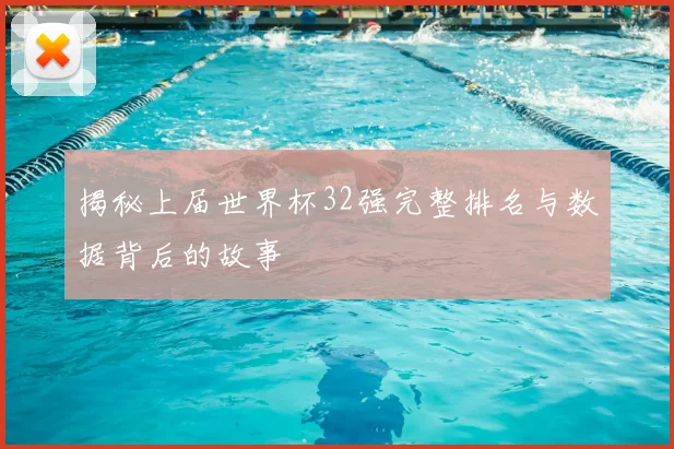 揭秘上届世界杯32强完整排名与数据背后的故事