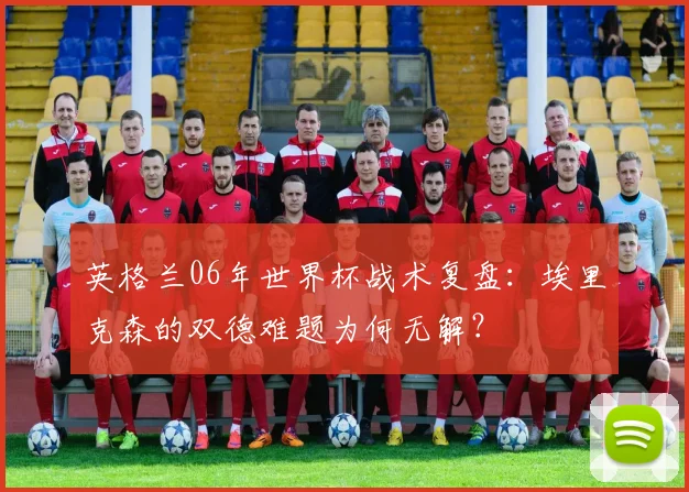 英格兰06年世界杯战术复盘：埃里克森的双德难题为何无解？