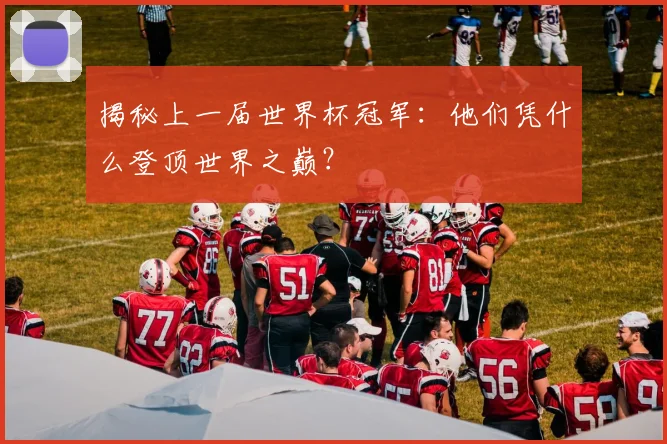 揭秘上一届世界杯冠军：他们凭什么登顶世界之巅？